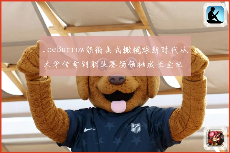JoeBurrow领衔美式橄榄球新时代从大学传奇到职业赛场领袖成长全记录