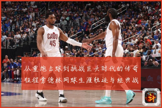 从重炮击球到挑战巨头时代的传奇征程索德林网球生涯轨迹与经典战役全解析