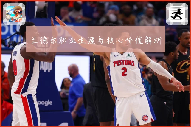 兰德尔职业生涯与核心价值解析