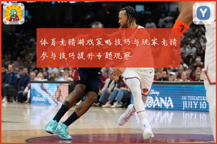 体育竞猜游戏策略技巧与玩家竞猜参与技巧提升专题观察