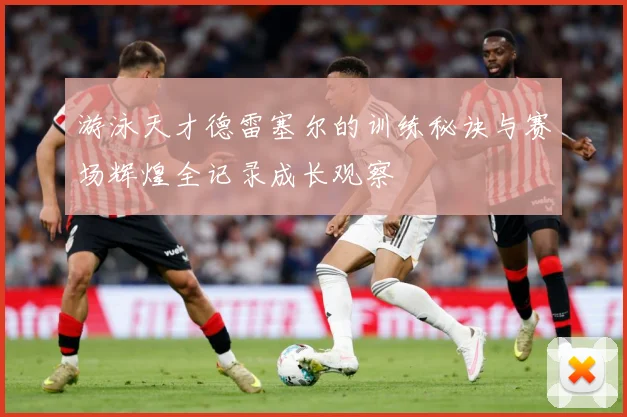 游泳天才德雷塞尔的训练秘诀与赛场辉煌全记录成长观察