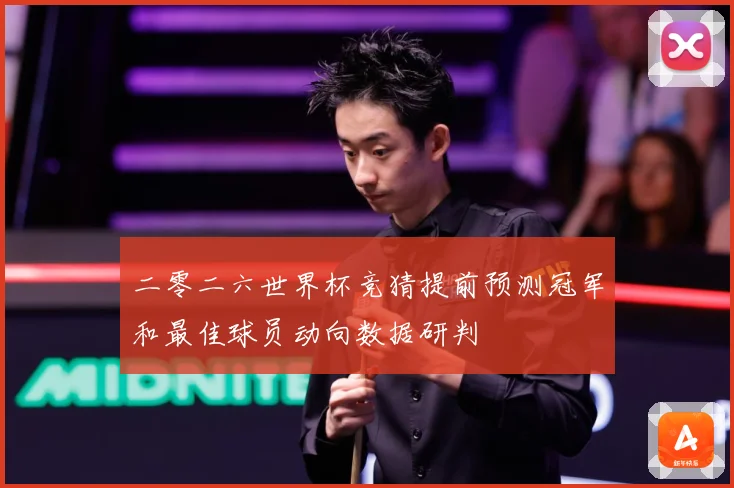 二零二六世界杯竞猜提前预测冠军和最佳球员动向数据研判