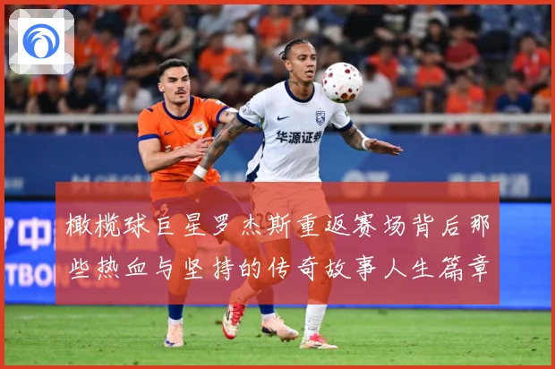 橄榄球巨星罗杰斯重返赛场背后那些热血与坚持的传奇故事人生篇章