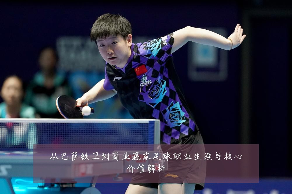 从巴萨铁卫到商业赢家足球职业生涯与核心价值解析