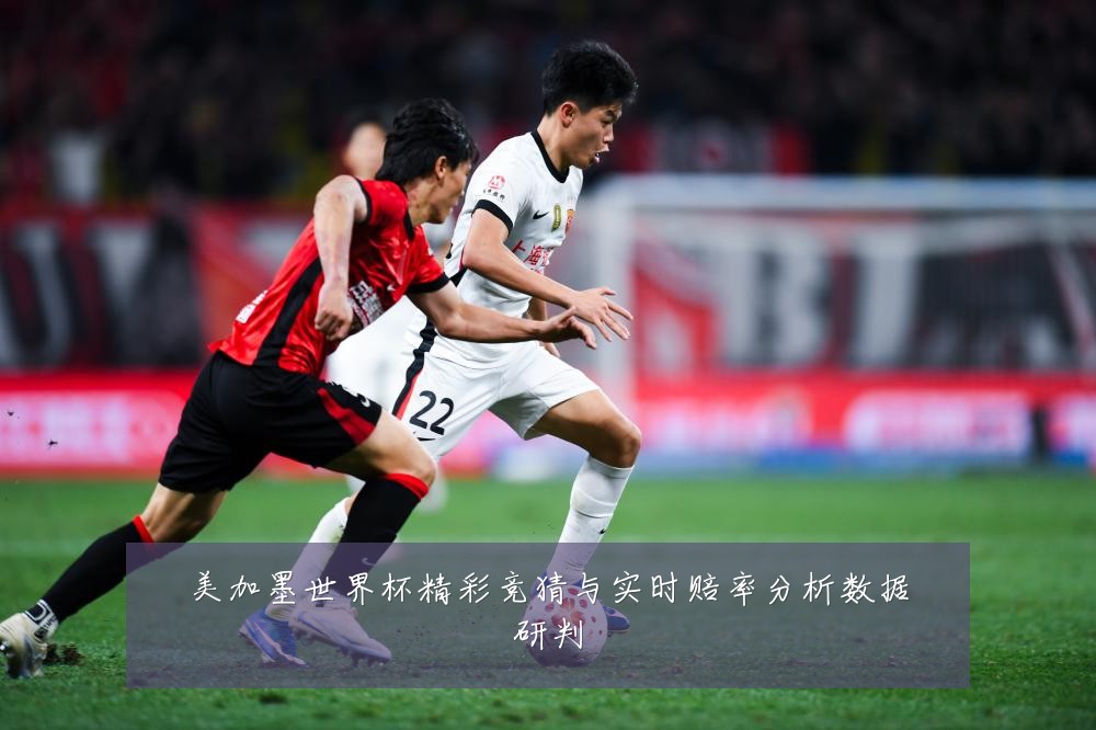 美加墨世界杯精彩竞猜与实时赔率分析数据研判