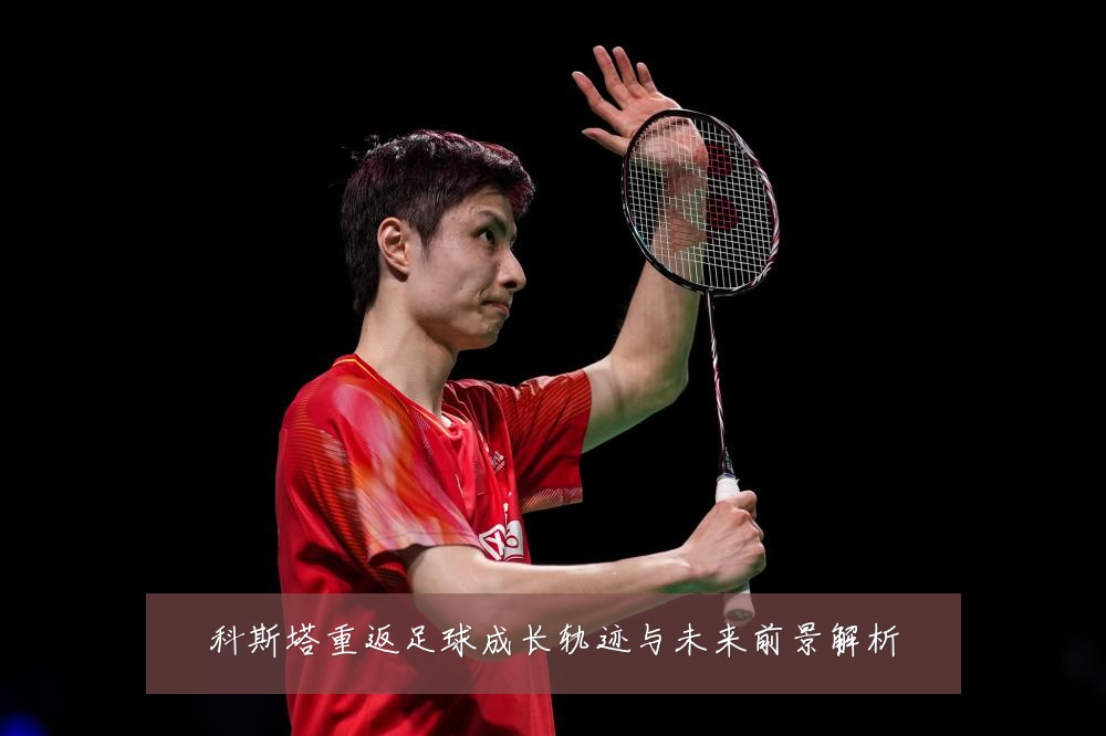 科斯塔重返足球成长轨迹与未来前景解析