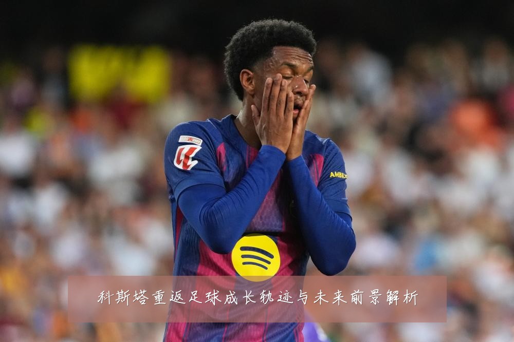 科斯塔重返足球成长轨迹与未来前景解析
