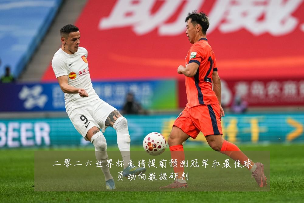 二零二六世界杯竞猜提前预测冠军和最佳球员动向数据研判