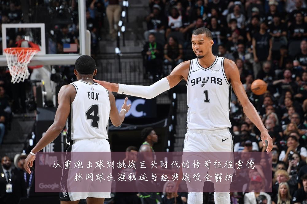 从重炮击球到挑战巨头时代的传奇征程索德林网球生涯轨迹与经典战役全解析